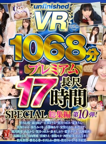 【最新フル動画】【VR】【8K】UnfinishedVRプレミアム長尺1000分SPECIAL総集編10（unfinished ）｜urvrsp00563