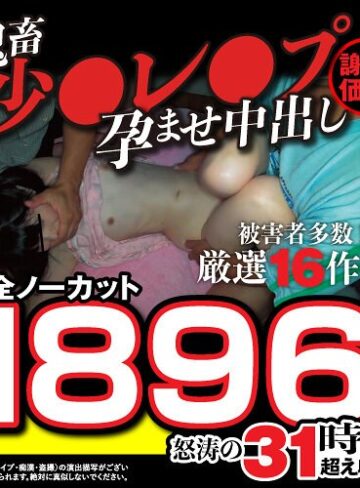 【最新フル動画】【秋のギフト】【謝恩価格】鬼畜少●レ●プ孕ませ中出し厳選16作品！被害者多数！完全ノーカット1896分怒涛の31時間超え収録！（姦乱者/妄想族 ）｜fasu00002