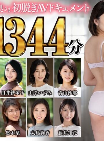 【最新フル動画】極上！！三十路奥さま初脱ぎAVドキュメント 爆鬼ヒット11作品1344分（熟女JAPAN ）｜jjdx00014