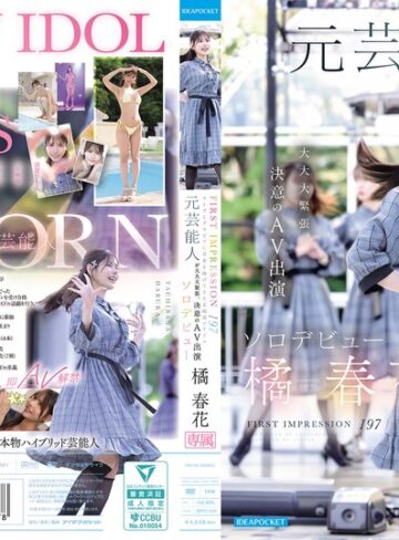 【最新フル動画】FIRST IMPRESSION 197 ライヴとグラビアに青春を捧げてきた正統派アイドル 元芸能人が大大大緊張、決意のAV出演ソロデビュー 橘春花（アイデアポケット ）｜idpc00032